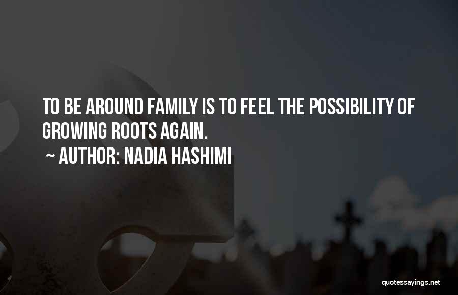 Nadia Hashimi Quotes: To Be Around Family Is To Feel The Possibility Of Growing Roots Again.