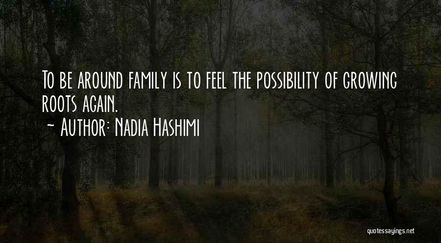 Nadia Hashimi Quotes: To Be Around Family Is To Feel The Possibility Of Growing Roots Again.