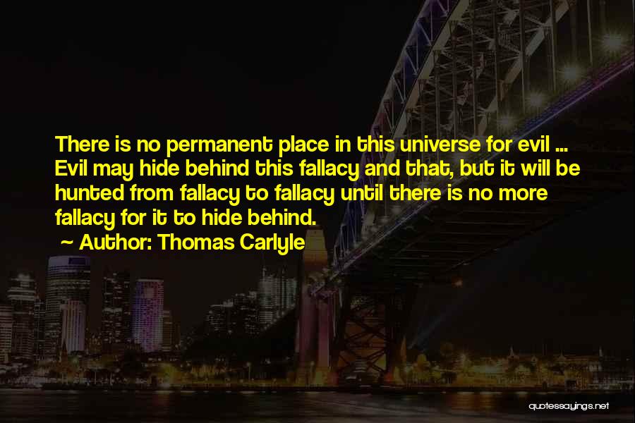 Thomas Carlyle Quotes: There Is No Permanent Place In This Universe For Evil ... Evil May Hide Behind This Fallacy And That, But