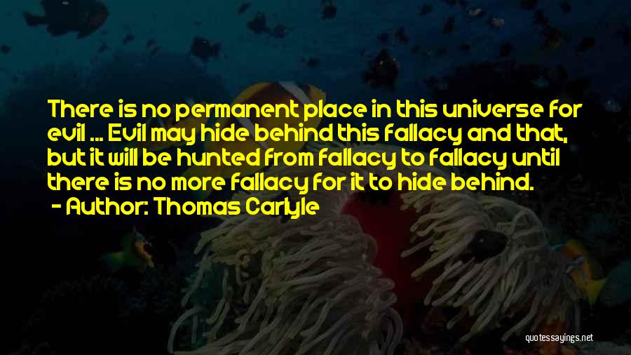 Thomas Carlyle Quotes: There Is No Permanent Place In This Universe For Evil ... Evil May Hide Behind This Fallacy And That, But