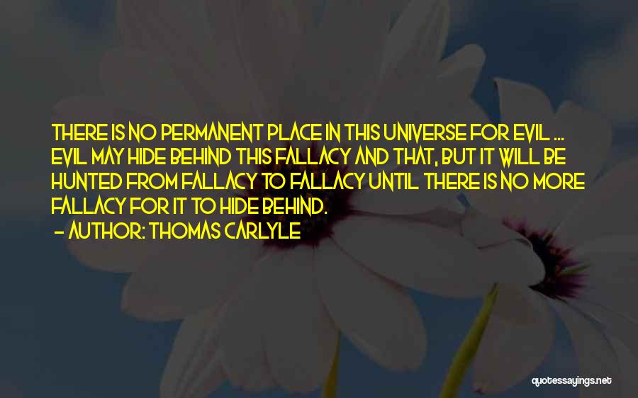 Thomas Carlyle Quotes: There Is No Permanent Place In This Universe For Evil ... Evil May Hide Behind This Fallacy And That, But