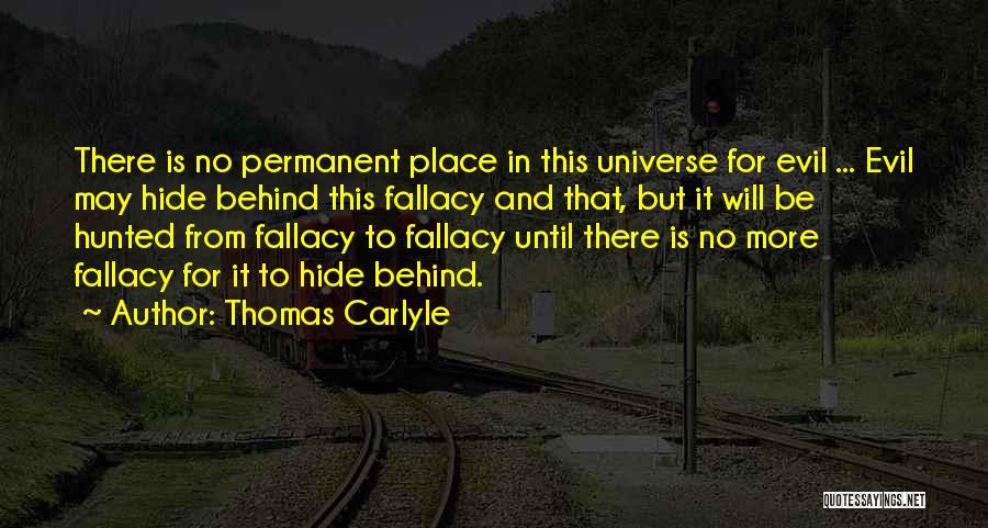 Thomas Carlyle Quotes: There Is No Permanent Place In This Universe For Evil ... Evil May Hide Behind This Fallacy And That, But