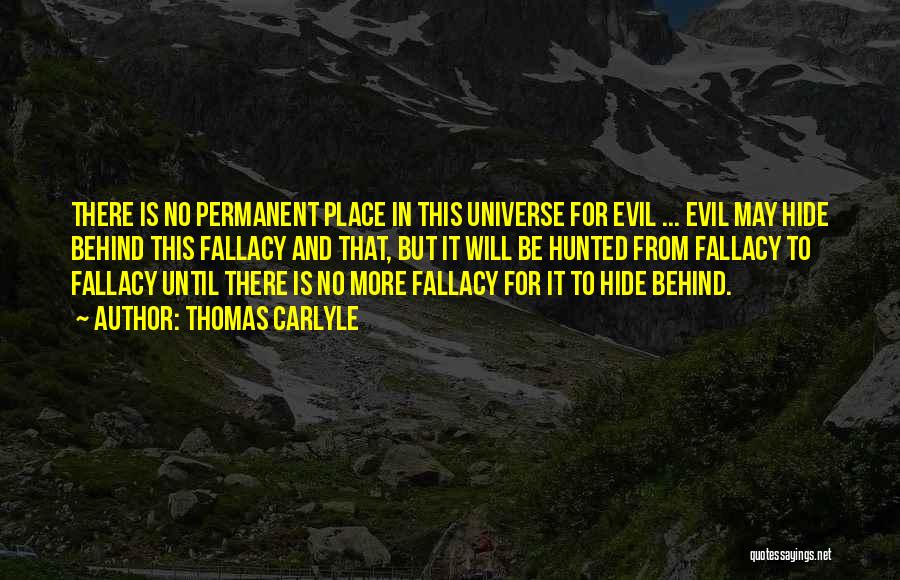 Thomas Carlyle Quotes: There Is No Permanent Place In This Universe For Evil ... Evil May Hide Behind This Fallacy And That, But