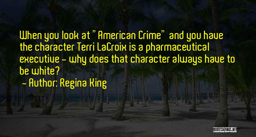Regina King Quotes: When You Look At American Crime And You Have The Character Terri Lacroix Is A Pharmaceutical Executive - Why Does
