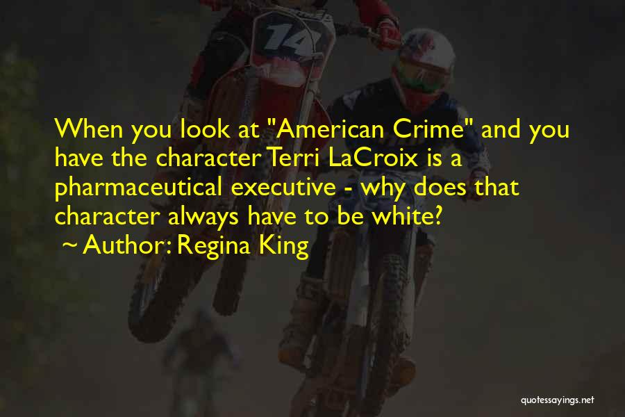 Regina King Quotes: When You Look At American Crime And You Have The Character Terri Lacroix Is A Pharmaceutical Executive - Why Does