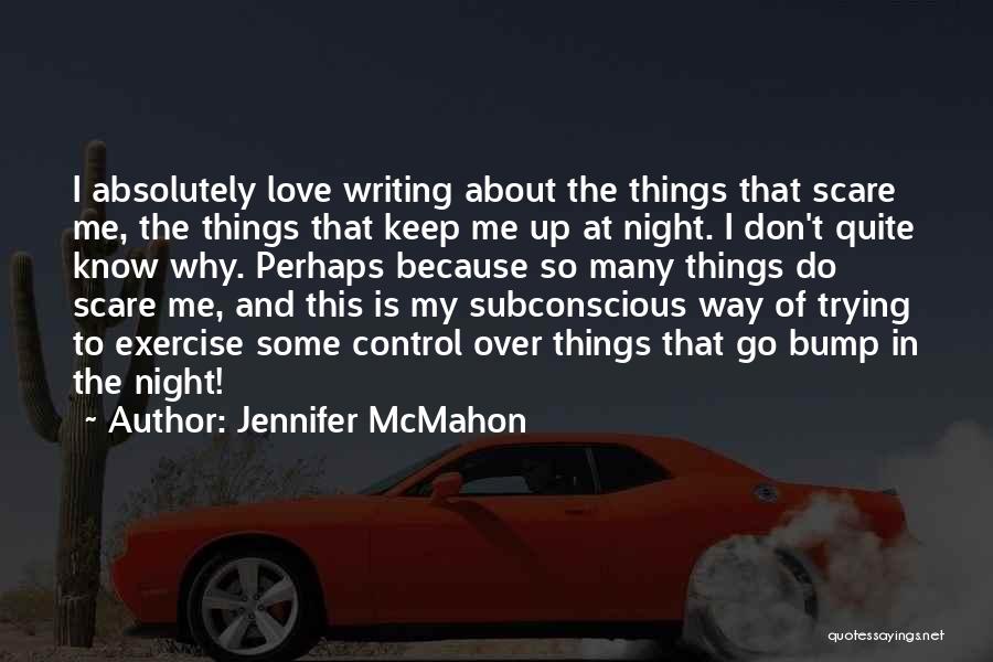 Jennifer McMahon Quotes: I Absolutely Love Writing About The Things That Scare Me, The Things That Keep Me Up At Night. I Don't