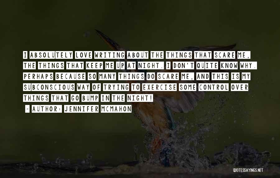 Jennifer McMahon Quotes: I Absolutely Love Writing About The Things That Scare Me, The Things That Keep Me Up At Night. I Don't