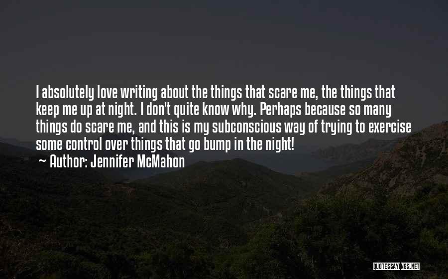 Jennifer McMahon Quotes: I Absolutely Love Writing About The Things That Scare Me, The Things That Keep Me Up At Night. I Don't