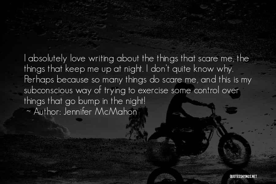 Jennifer McMahon Quotes: I Absolutely Love Writing About The Things That Scare Me, The Things That Keep Me Up At Night. I Don't