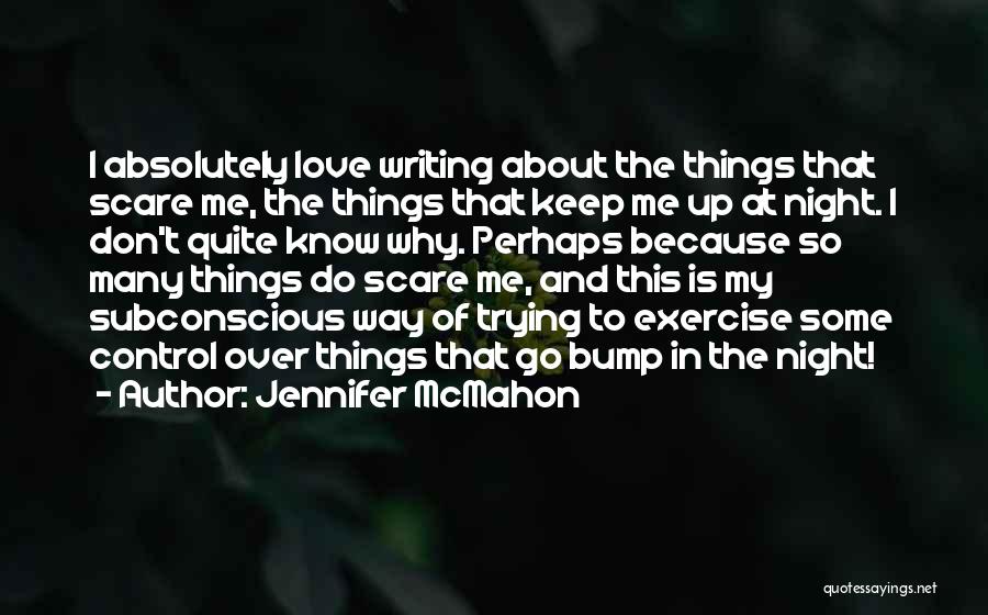 Jennifer McMahon Quotes: I Absolutely Love Writing About The Things That Scare Me, The Things That Keep Me Up At Night. I Don't