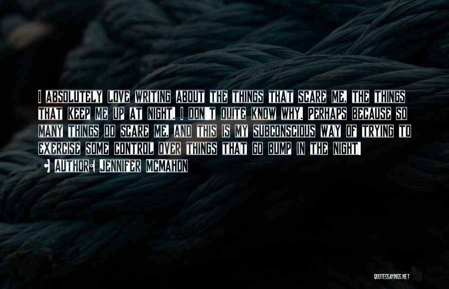 Jennifer McMahon Quotes: I Absolutely Love Writing About The Things That Scare Me, The Things That Keep Me Up At Night. I Don't