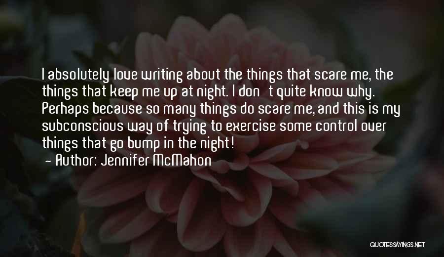 Jennifer McMahon Quotes: I Absolutely Love Writing About The Things That Scare Me, The Things That Keep Me Up At Night. I Don't