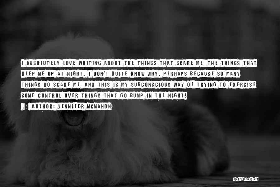 Jennifer McMahon Quotes: I Absolutely Love Writing About The Things That Scare Me, The Things That Keep Me Up At Night. I Don't