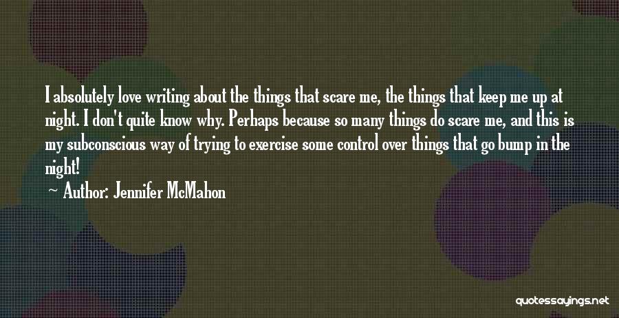 Jennifer McMahon Quotes: I Absolutely Love Writing About The Things That Scare Me, The Things That Keep Me Up At Night. I Don't