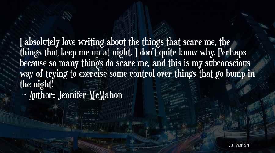 Jennifer McMahon Quotes: I Absolutely Love Writing About The Things That Scare Me, The Things That Keep Me Up At Night. I Don't