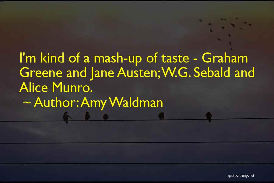 Amy Waldman Quotes: I'm Kind Of A Mash-up Of Taste - Graham Greene And Jane Austen; W.g. Sebald And Alice Munro.