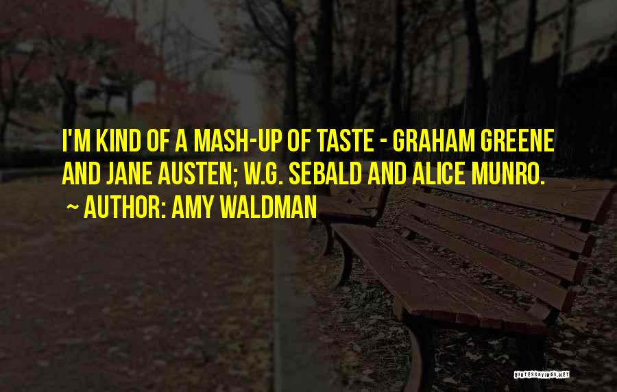 Amy Waldman Quotes: I'm Kind Of A Mash-up Of Taste - Graham Greene And Jane Austen; W.g. Sebald And Alice Munro.