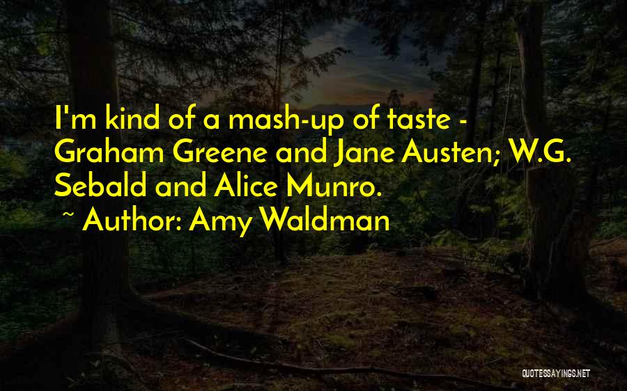 Amy Waldman Quotes: I'm Kind Of A Mash-up Of Taste - Graham Greene And Jane Austen; W.g. Sebald And Alice Munro.