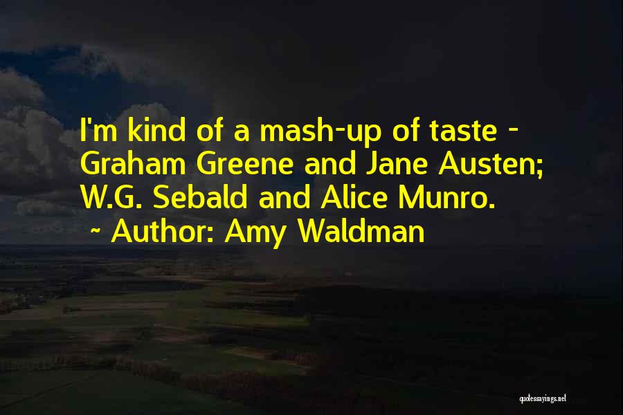 Amy Waldman Quotes: I'm Kind Of A Mash-up Of Taste - Graham Greene And Jane Austen; W.g. Sebald And Alice Munro.