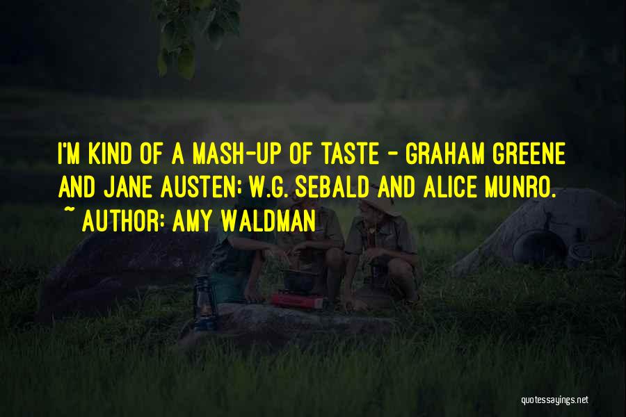 Amy Waldman Quotes: I'm Kind Of A Mash-up Of Taste - Graham Greene And Jane Austen; W.g. Sebald And Alice Munro.