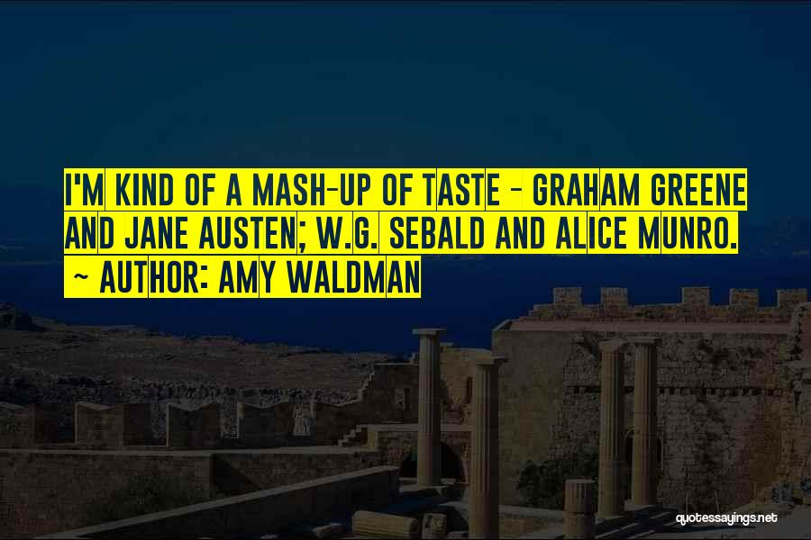 Amy Waldman Quotes: I'm Kind Of A Mash-up Of Taste - Graham Greene And Jane Austen; W.g. Sebald And Alice Munro.