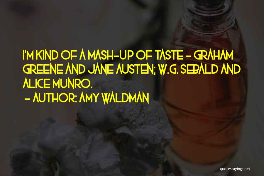 Amy Waldman Quotes: I'm Kind Of A Mash-up Of Taste - Graham Greene And Jane Austen; W.g. Sebald And Alice Munro.