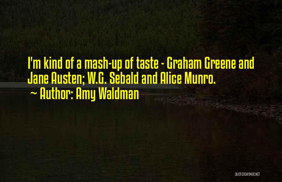 Amy Waldman Quotes: I'm Kind Of A Mash-up Of Taste - Graham Greene And Jane Austen; W.g. Sebald And Alice Munro.