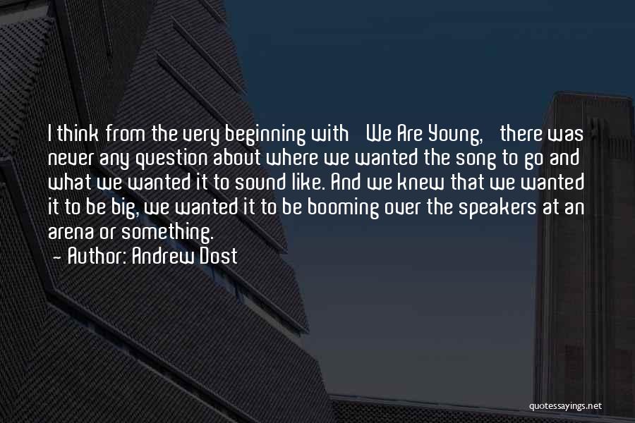 Andrew Dost Quotes: I Think From The Very Beginning With 'we Are Young,' There Was Never Any Question About Where We Wanted The