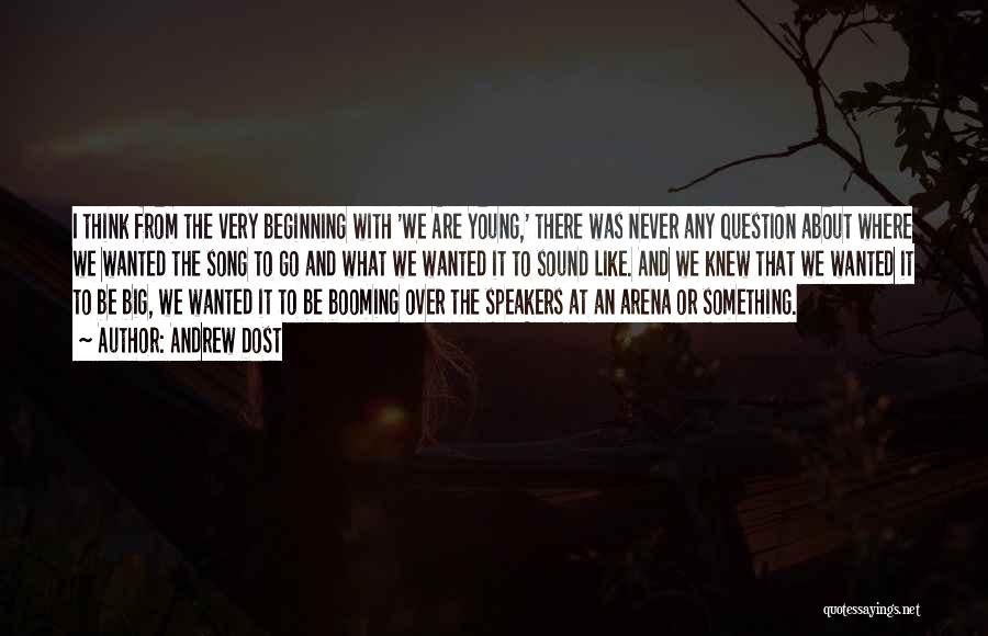 Andrew Dost Quotes: I Think From The Very Beginning With 'we Are Young,' There Was Never Any Question About Where We Wanted The
