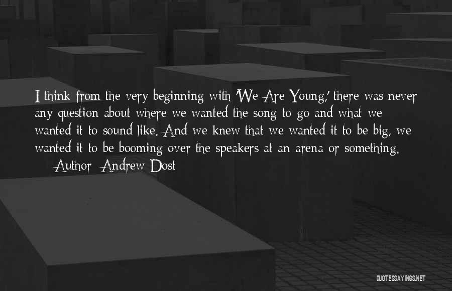 Andrew Dost Quotes: I Think From The Very Beginning With 'we Are Young,' There Was Never Any Question About Where We Wanted The