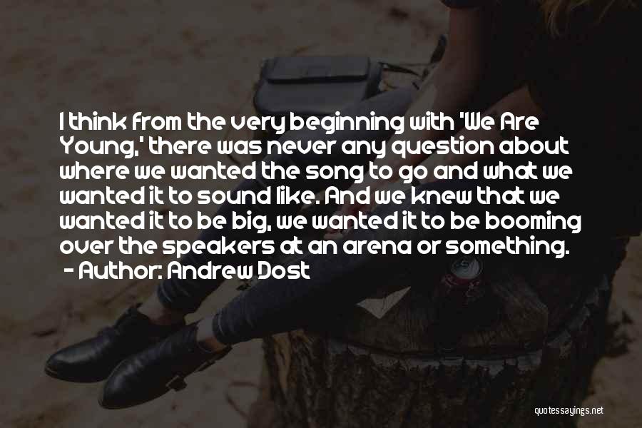 Andrew Dost Quotes: I Think From The Very Beginning With 'we Are Young,' There Was Never Any Question About Where We Wanted The