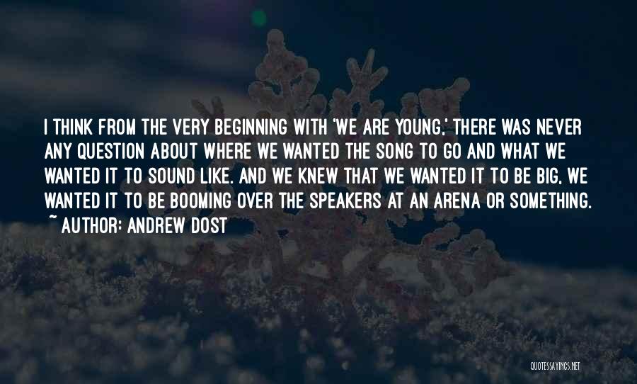 Andrew Dost Quotes: I Think From The Very Beginning With 'we Are Young,' There Was Never Any Question About Where We Wanted The