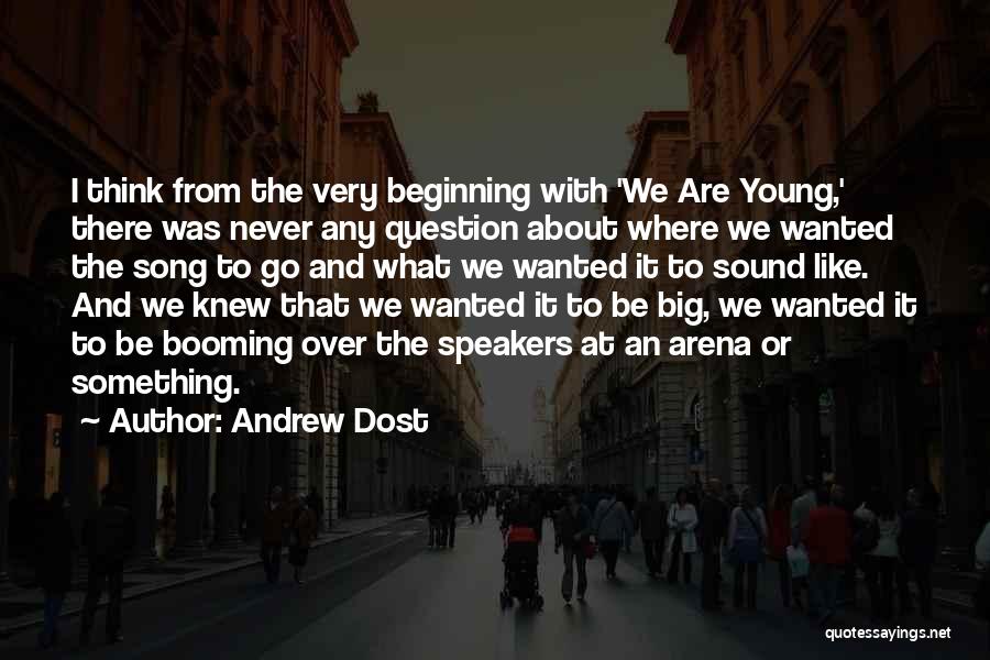 Andrew Dost Quotes: I Think From The Very Beginning With 'we Are Young,' There Was Never Any Question About Where We Wanted The