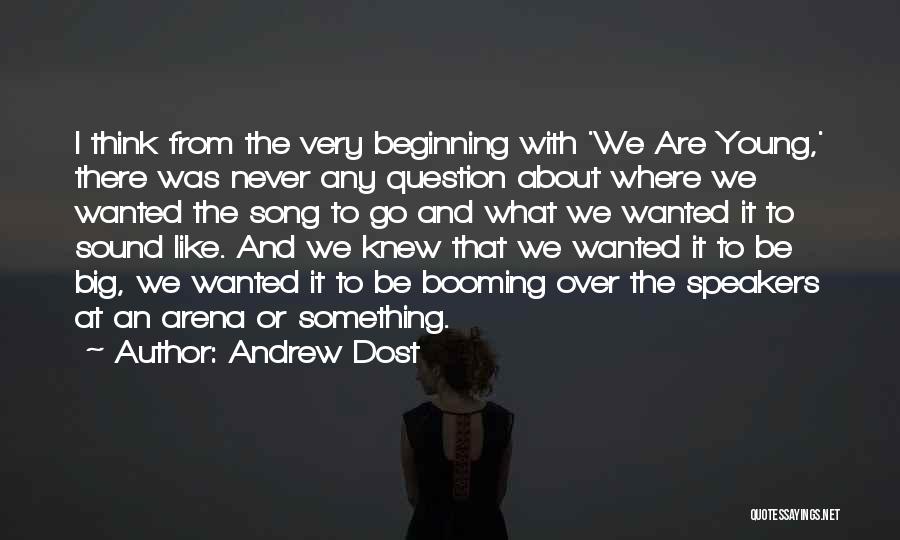 Andrew Dost Quotes: I Think From The Very Beginning With 'we Are Young,' There Was Never Any Question About Where We Wanted The