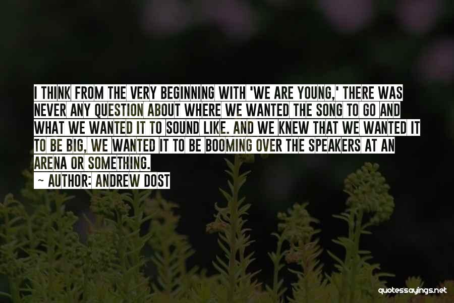 Andrew Dost Quotes: I Think From The Very Beginning With 'we Are Young,' There Was Never Any Question About Where We Wanted The