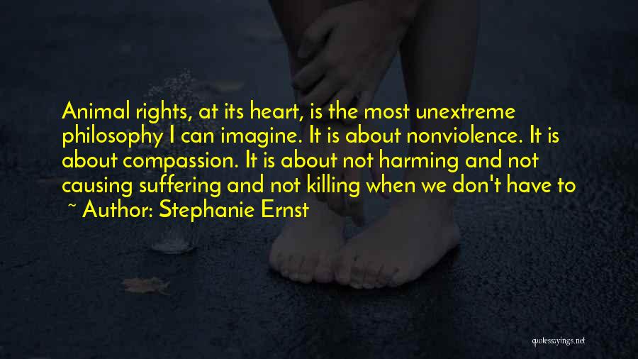 Stephanie Ernst Quotes: Animal Rights, At Its Heart, Is The Most Unextreme Philosophy I Can Imagine. It Is About Nonviolence. It Is About