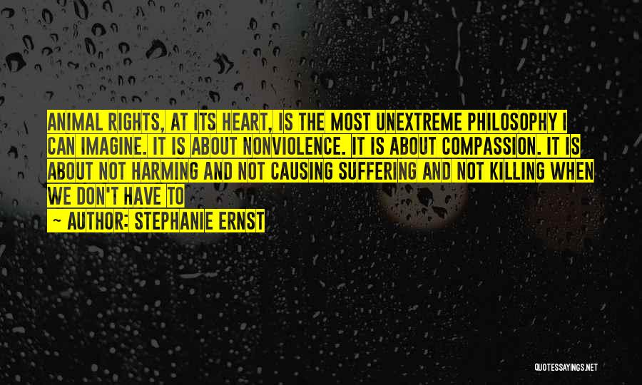 Stephanie Ernst Quotes: Animal Rights, At Its Heart, Is The Most Unextreme Philosophy I Can Imagine. It Is About Nonviolence. It Is About