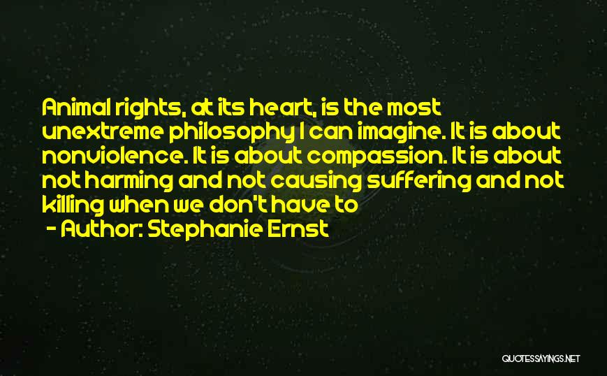 Stephanie Ernst Quotes: Animal Rights, At Its Heart, Is The Most Unextreme Philosophy I Can Imagine. It Is About Nonviolence. It Is About