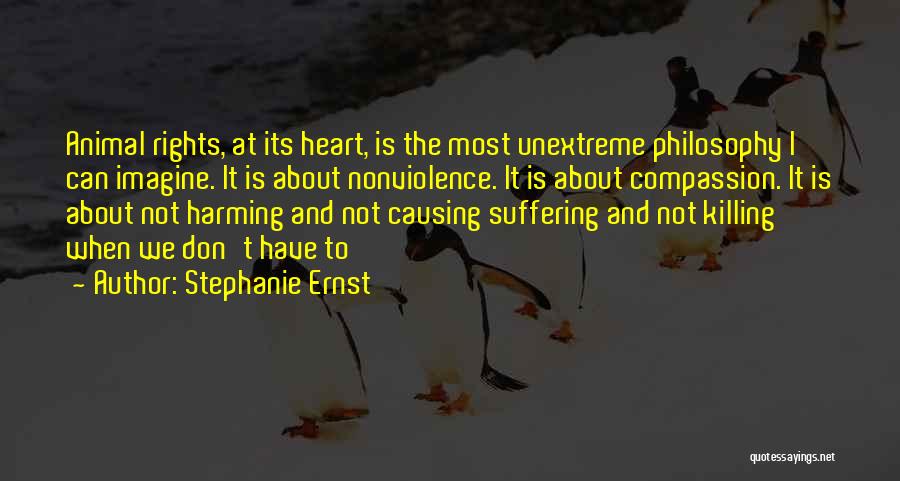 Stephanie Ernst Quotes: Animal Rights, At Its Heart, Is The Most Unextreme Philosophy I Can Imagine. It Is About Nonviolence. It Is About