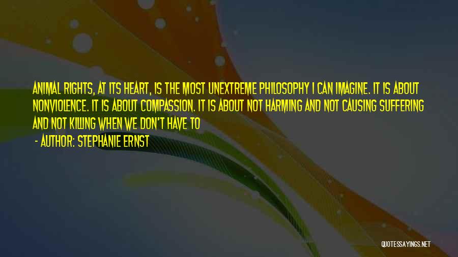 Stephanie Ernst Quotes: Animal Rights, At Its Heart, Is The Most Unextreme Philosophy I Can Imagine. It Is About Nonviolence. It Is About