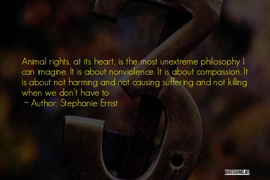 Stephanie Ernst Quotes: Animal Rights, At Its Heart, Is The Most Unextreme Philosophy I Can Imagine. It Is About Nonviolence. It Is About