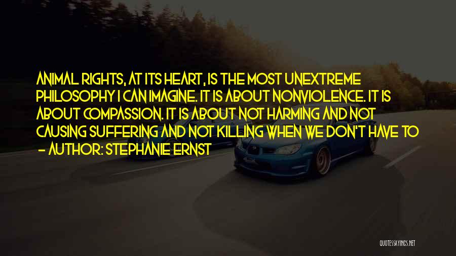 Stephanie Ernst Quotes: Animal Rights, At Its Heart, Is The Most Unextreme Philosophy I Can Imagine. It Is About Nonviolence. It Is About