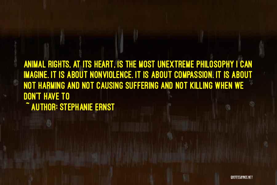 Stephanie Ernst Quotes: Animal Rights, At Its Heart, Is The Most Unextreme Philosophy I Can Imagine. It Is About Nonviolence. It Is About