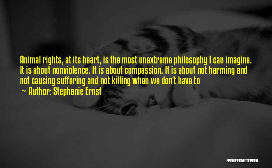 Stephanie Ernst Quotes: Animal Rights, At Its Heart, Is The Most Unextreme Philosophy I Can Imagine. It Is About Nonviolence. It Is About