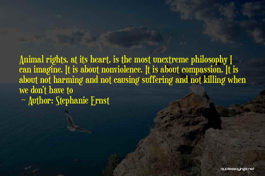 Stephanie Ernst Quotes: Animal Rights, At Its Heart, Is The Most Unextreme Philosophy I Can Imagine. It Is About Nonviolence. It Is About