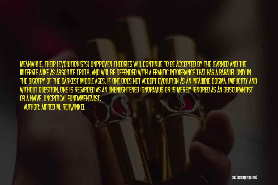 Alfred M. Rehwinkel Quotes: Meanwhile, Their [evolutionists] Unproven Theories Will Continue To Be Accepted By The Learned And The Illiterate Alike As Absolute Truth,