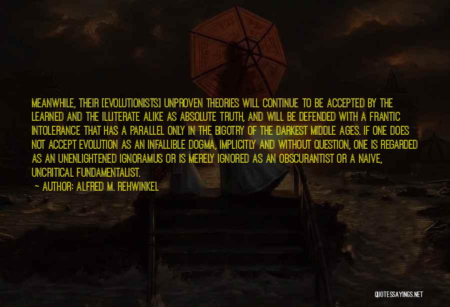 Alfred M. Rehwinkel Quotes: Meanwhile, Their [evolutionists] Unproven Theories Will Continue To Be Accepted By The Learned And The Illiterate Alike As Absolute Truth,