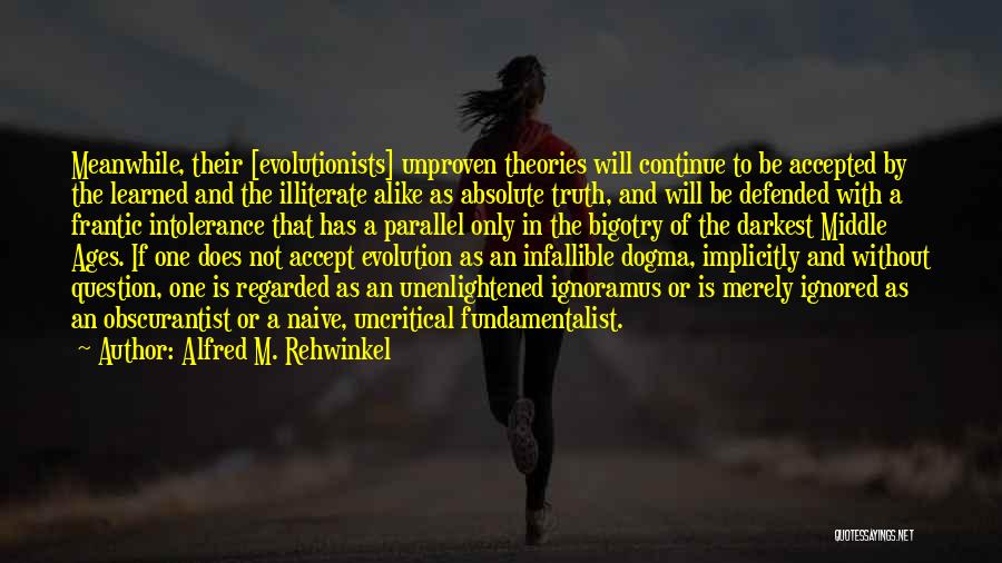 Alfred M. Rehwinkel Quotes: Meanwhile, Their [evolutionists] Unproven Theories Will Continue To Be Accepted By The Learned And The Illiterate Alike As Absolute Truth,