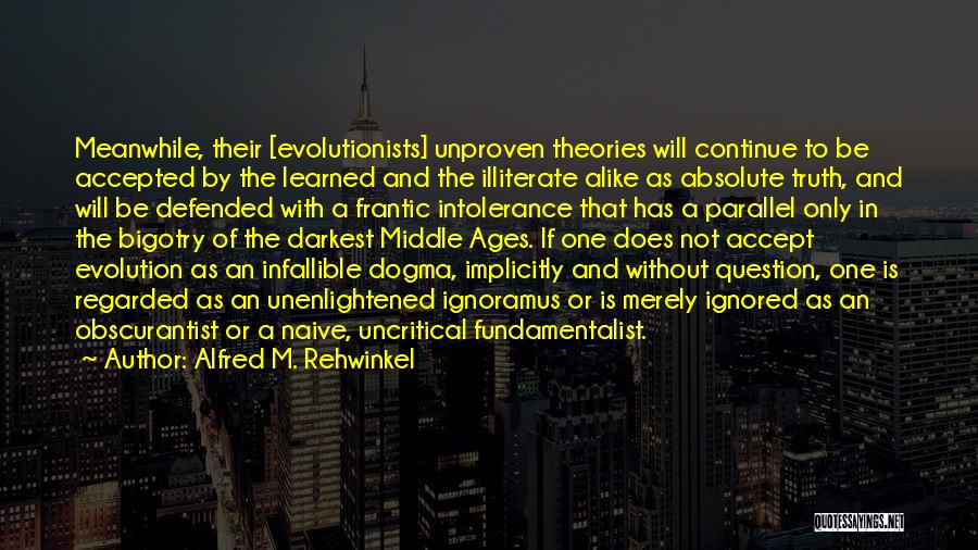 Alfred M. Rehwinkel Quotes: Meanwhile, Their [evolutionists] Unproven Theories Will Continue To Be Accepted By The Learned And The Illiterate Alike As Absolute Truth,