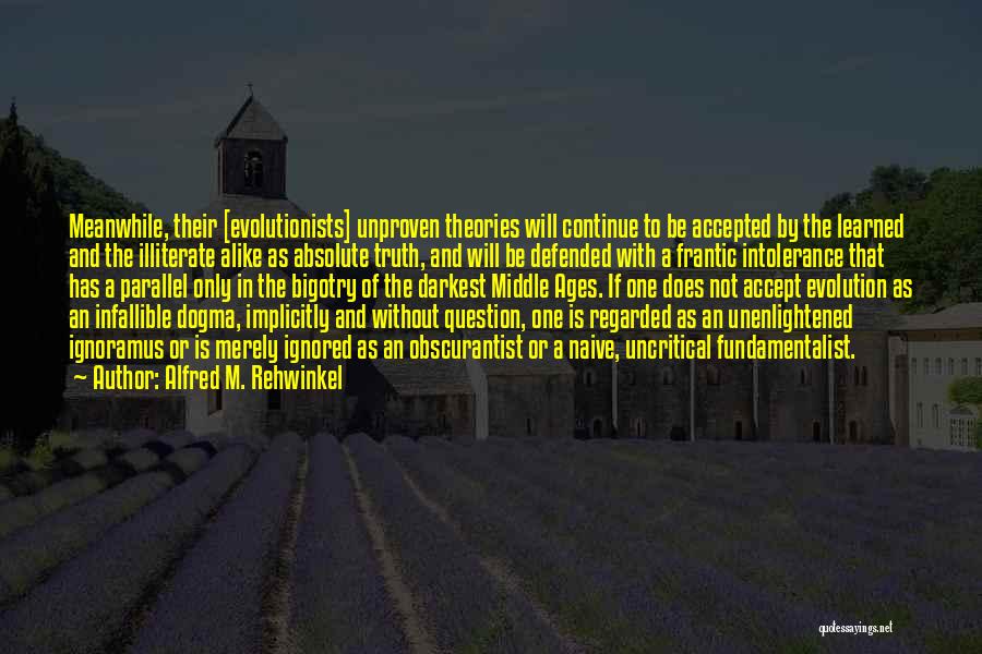 Alfred M. Rehwinkel Quotes: Meanwhile, Their [evolutionists] Unproven Theories Will Continue To Be Accepted By The Learned And The Illiterate Alike As Absolute Truth,